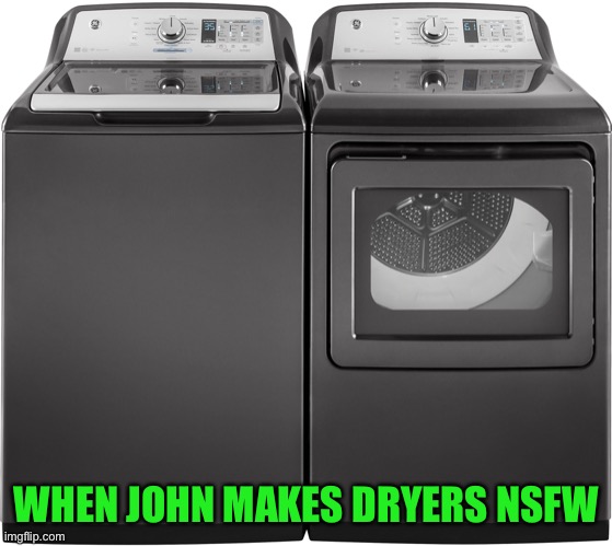 Doh, that John strikes again | WHEN JOHN MAKES DRYERS NSFW | image tagged in heavy duty washer and dryer | made w/ Imgflip meme maker