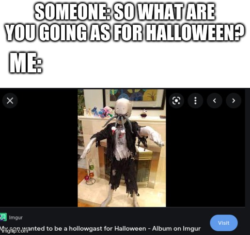 SOMEONE: SO WHAT ARE YOU GOING AS FOR HALLOWEEN? ME: | image tagged in blank white template | made w/ Imgflip meme maker