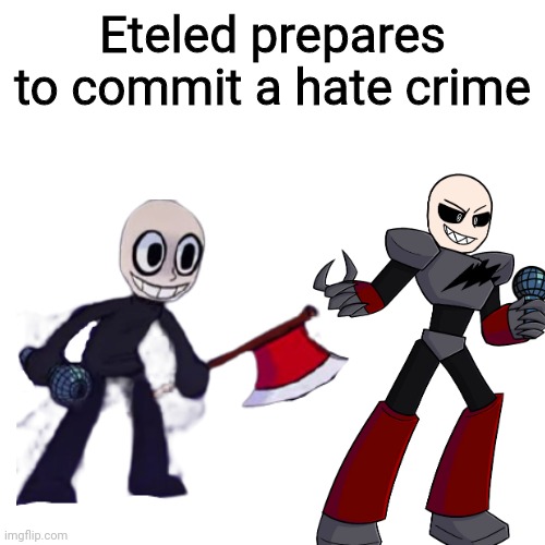 delete backwards | Eteled prepares to commit a hate crime | made w/ Imgflip meme maker