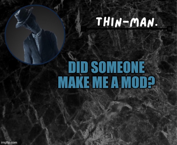 Thin-man's temp | DID SOMEONE MAKE ME A MOD? | image tagged in thin-man's temp | made w/ Imgflip meme maker