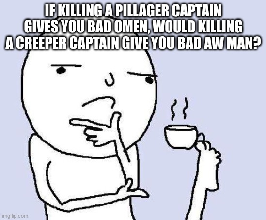 thinking meme | IF KILLING A PILLAGER CAPTAIN GIVES YOU BAD OMEN, WOULD KILLING A CREEPER CAPTAIN GIVE YOU BAD AW MAN? | image tagged in thinking meme | made w/ Imgflip meme maker