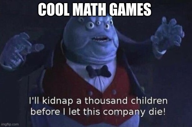 Cool MATH games | COOL MATH GAMES | image tagged in i'll kidnap a thousand children before i let this company die | made w/ Imgflip meme maker