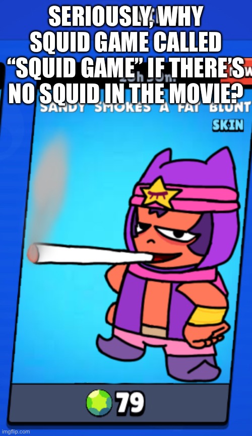 I’d rather spend my money for Splatoon than that shit | SERIOUSLY, WHY SQUID GAME CALLED “SQUID GAME” IF THERE’S NO SQUID IN THE MOVIE? | image tagged in sandy smokes a fat blunt skin | made w/ Imgflip meme maker