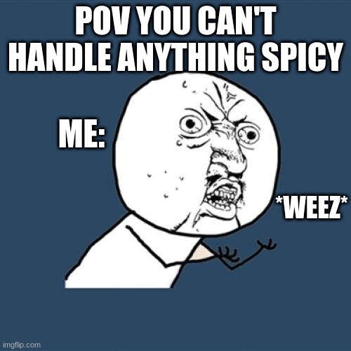 oooo Spicy | POV YOU CAN'T HANDLE ANYTHING SPICY; ME:; *WEEZ* | image tagged in memes,y u no | made w/ Imgflip meme maker