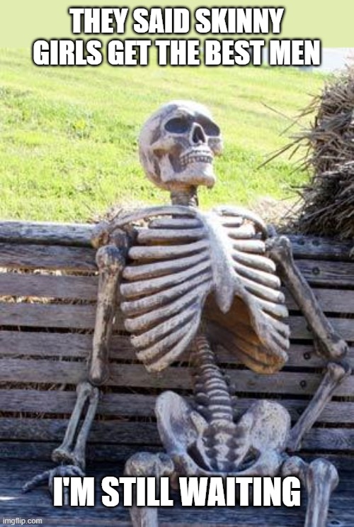 Skinny Bsichs | THEY SAID SKINNY GIRLS GET THE BEST MEN; I'M STILL WAITING | image tagged in memes,waiting skeleton | made w/ Imgflip meme maker