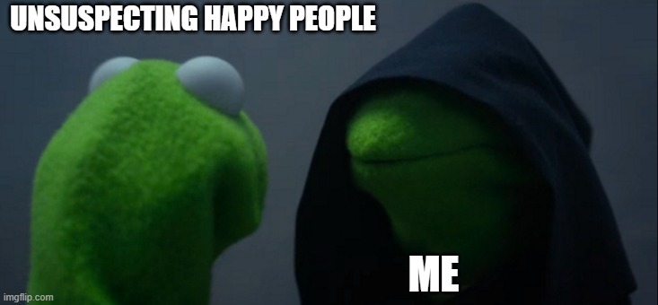I will find you... | UNSUSPECTING HAPPY PEOPLE; ME | image tagged in memes,evil kermit | made w/ Imgflip meme maker