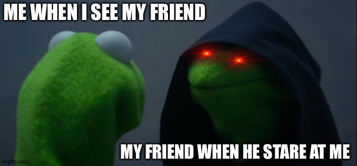 Evil friend is always evil... | ME WHEN I SEE MY FRIEND; MY FRIEND WHEN HE STARE AT ME | image tagged in memes,evil kermit | made w/ Imgflip meme maker