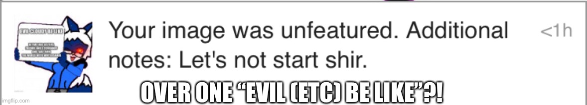 It was just ONE meme for god’s sake | OVER ONE “EVIL (ETC) BE LIKE”?! | made w/ Imgflip meme maker