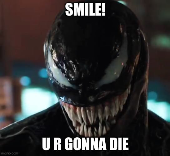 Venom | SMILE! U R GONNA DIE | image tagged in venom | made w/ Imgflip meme maker