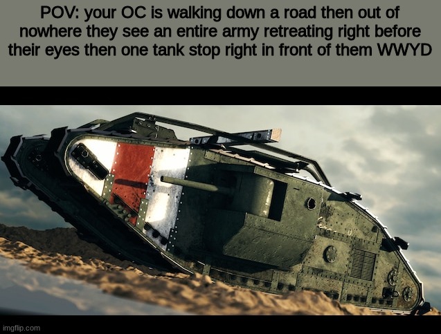 WWYD | POV: your OC is walking down a road then out of nowhere they see an entire army retreating right before their eyes then one tank stop right in front of them WWYD | image tagged in roleplaying | made w/ Imgflip meme maker