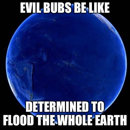 Ok I feel like if he were Bloody Mary he’d be summoned already. | EVIL BUBS BE LIKE; DETERMINED TO FLOOD THE WHOLE EARTH | made w/ Imgflip meme maker