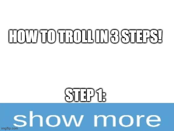 Its easy af lmfao! | HOW TO TROLL IN 3 STEPS! STEP 1: | image tagged in blank white template | made w/ Imgflip meme maker
