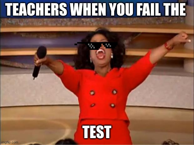 Oprah You Get A | TEACHERS WHEN YOU FAIL THE; TEST | image tagged in memes,oprah you get a | made w/ Imgflip meme maker