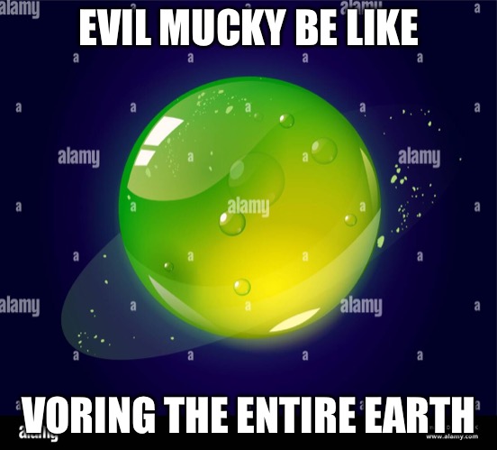 EVIL MUCKY BE LIKE; VORING THE ENTIRE EARTH | made w/ Imgflip meme maker