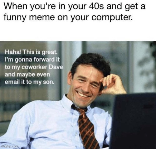 When you get a great meme…in your 40’s | image tagged in memes,funny,age,meme,computer,coworker | made w/ Imgflip meme maker