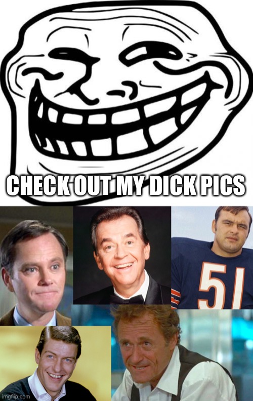 CHECK OUT MY DICK PICS | image tagged in memes,troll face,dick van dyke,dick miller,dick sargent,dick clark | made w/ Imgflip meme maker