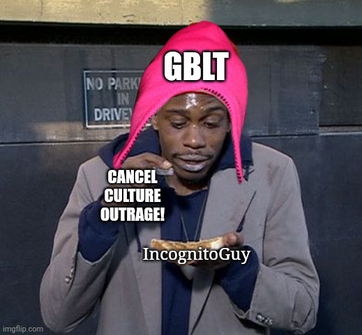 feed the addiction | GBLT; CANCEL CULTURE OUTRAGE! IncognitoGuy | image tagged in dave chapelle crackhead | made w/ Imgflip meme maker