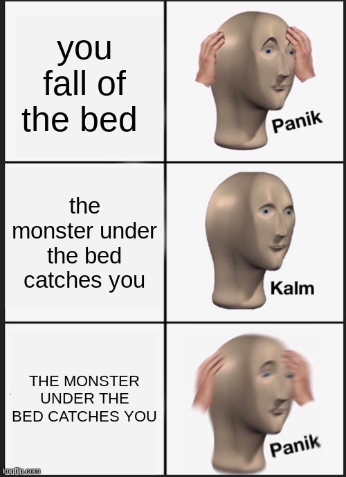 Panik Kalm Panik | you fall of the bed; the monster under the bed catches you; THE MONSTER UNDER THE BED CATCHES YOU | image tagged in memes,panik kalm panik | made w/ Imgflip meme maker