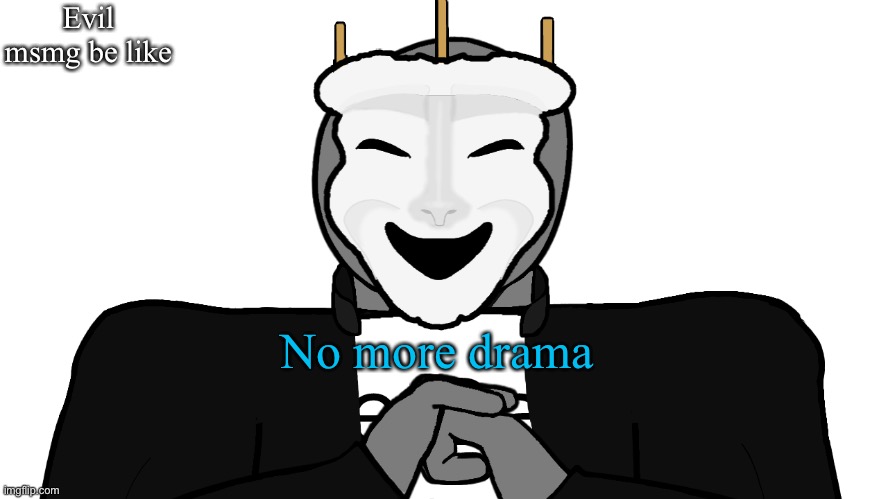 msmg | Evil msmg be like; No more drama | image tagged in msmg | made w/ Imgflip meme maker