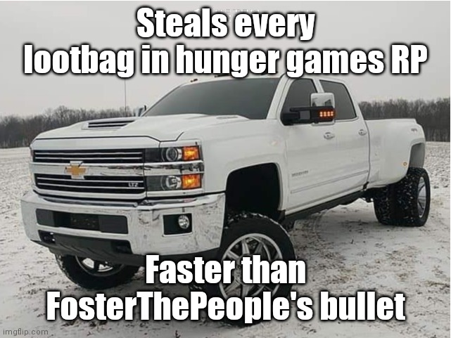 I'm like that one CoD teammate | Steals every lootbag in hunger games RP; Faster than FosterThePeople's bullet | image tagged in 2018 chevy 3500hd 4x4 | made w/ Imgflip meme maker