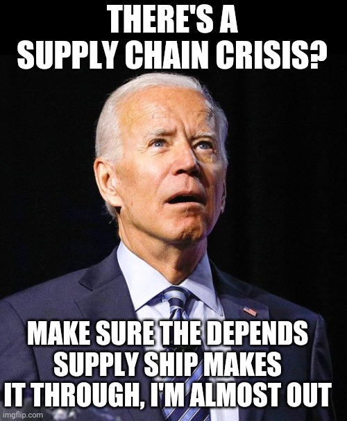 Joe Biden | THERE'S A SUPPLY CHAIN CRISIS? MAKE SURE THE DEPENDS SUPPLY SHIP MAKES IT THROUGH, I'M ALMOST OUT | image tagged in joe biden | made w/ Imgflip meme maker