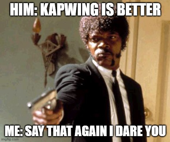Which | HIM: KAPWING IS BETTER; ME: SAY THAT AGAIN I DARE YOU | image tagged in memes,say that again i dare you | made w/ Imgflip meme maker