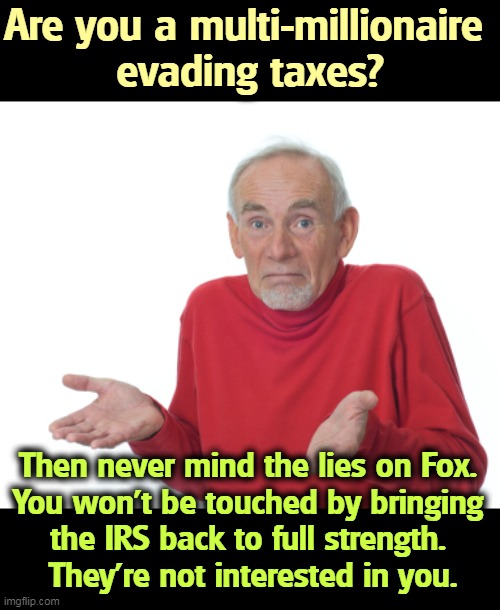 Republicans are protecting billionaire tax cheats again. | Are you a multi-millionaire 
evading taxes? Then never mind the lies on Fox. 
You won't be touched by bringing 
the IRS back to full strength. 
They're not interested in you. | image tagged in guess i'll die,billionaire,tax,tax cuts for the rich,republicans | made w/ Imgflip meme maker