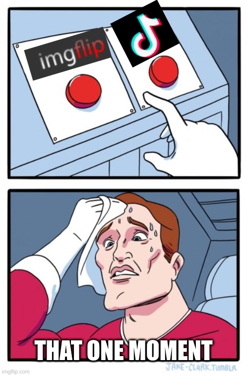 Two Buttons | THAT ONE MOMENT | image tagged in memes,two buttons | made w/ Imgflip meme maker