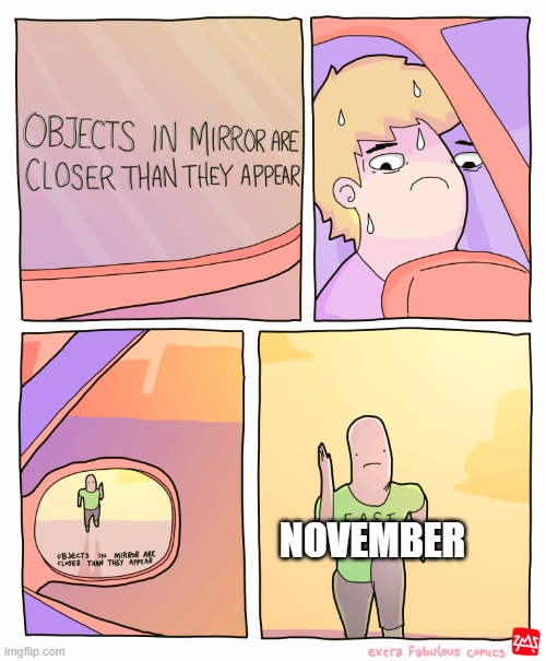 Objects in mirror are closer than they appear | NOVEMBER | image tagged in objects in mirror are closer than they appear | made w/ Imgflip meme maker