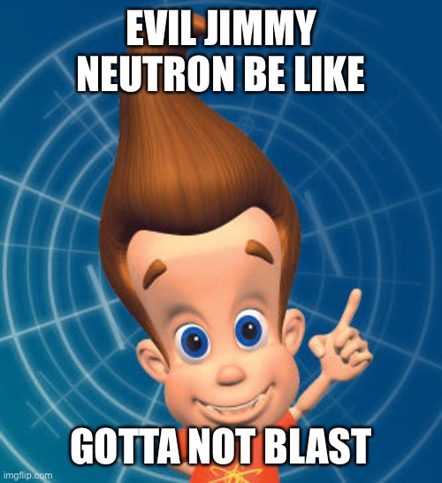 Jimmy neutron | EVIL JIMMY NEUTRON BE LIKE; GOTTA NOT BLAST | image tagged in jimmy neutron | made w/ Imgflip meme maker