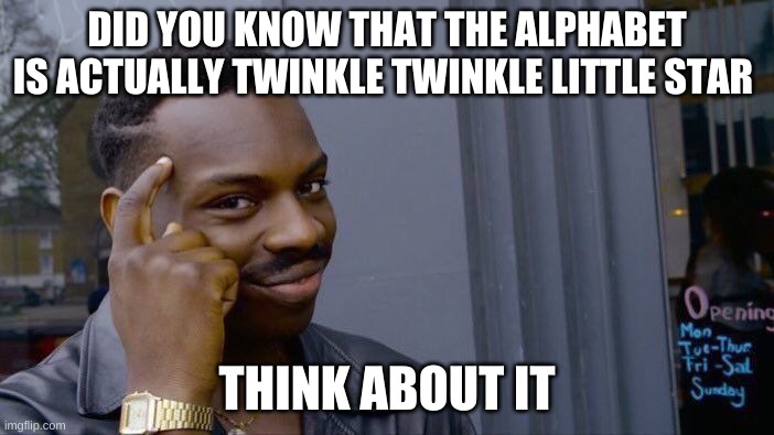 Roll Safe Think About It | DID YOU KNOW THAT THE ALPHABET IS ACTUALLY TWINKLE TWINKLE LITTLE STAR; THINK ABOUT IT | image tagged in memes,roll safe think about it | made w/ Imgflip meme maker