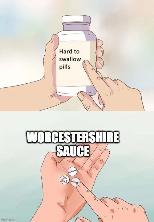 Worc- worch- Worcest- Workshesirsher- what | WORCESTERSHIRE SAUCE | image tagged in memes,hard to swallow pills | made w/ Imgflip meme maker