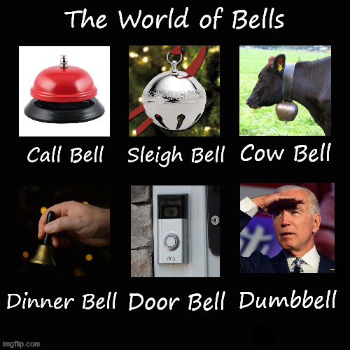 The world of bells | The World of Bells; Sleigh Bell; Cow Bell; Call Bell; Dinner Bell; Dumbbell; Door Bell | image tagged in joe biden | made w/ Imgflip meme maker