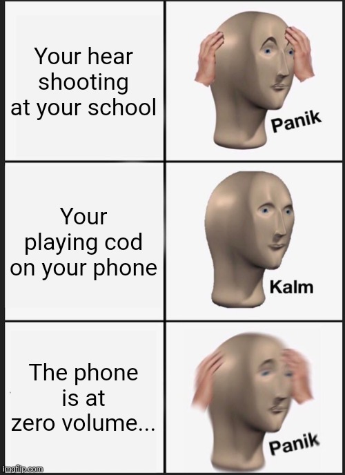 Panik Kalm Panik Meme | Your hear shooting at your school; Your playing cod on your phone; The phone is at zero volume... | image tagged in memes,panik kalm panik | made w/ Imgflip meme maker