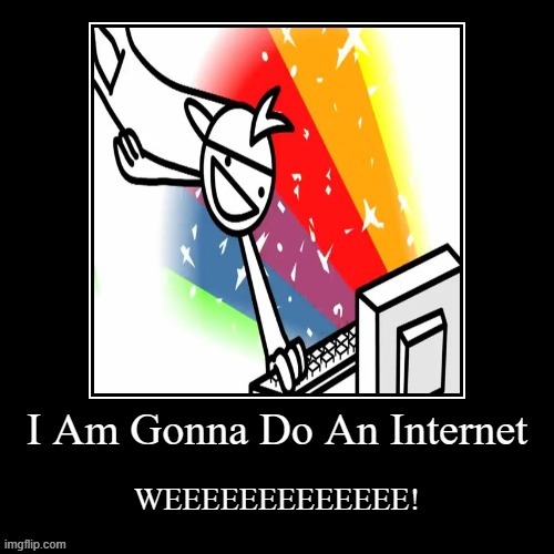 I Am Gonna Do An Internet WEEEEEEEEEE! - Imgflip