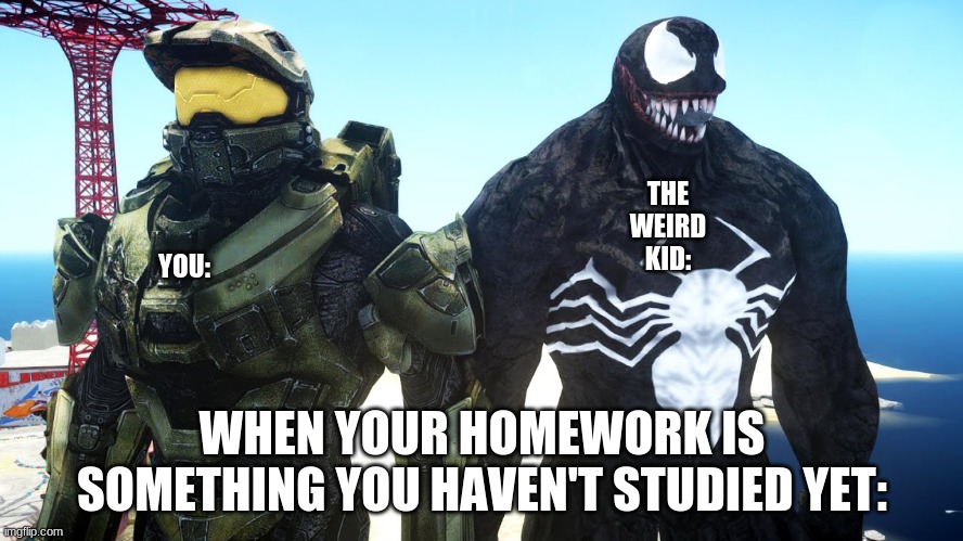 lol i'm the weird kid. |  THE WEIRD KID:; YOU:; WHEN YOUR HOMEWORK IS SOMETHING YOU HAVEN'T STUDIED YET: | image tagged in say that again i dare you | made w/ Imgflip meme maker