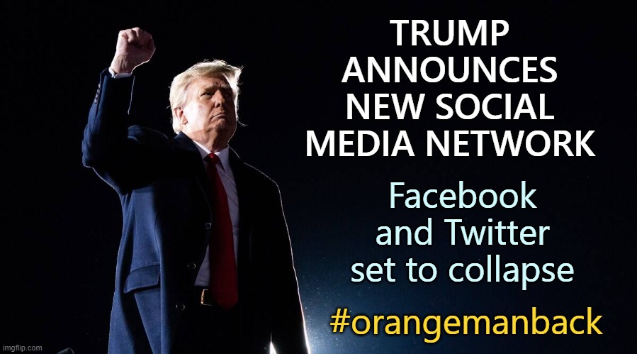 Nothing can stop what is coming. Reinstatement imminent. Trump is about to make a TON of money. | TRUMP ANNOUNCES NEW SOCIAL MEDIA NETWORK; Facebook and Twitter set to collapse; #orangemanback | image tagged in trump,social network | made w/ Imgflip meme maker