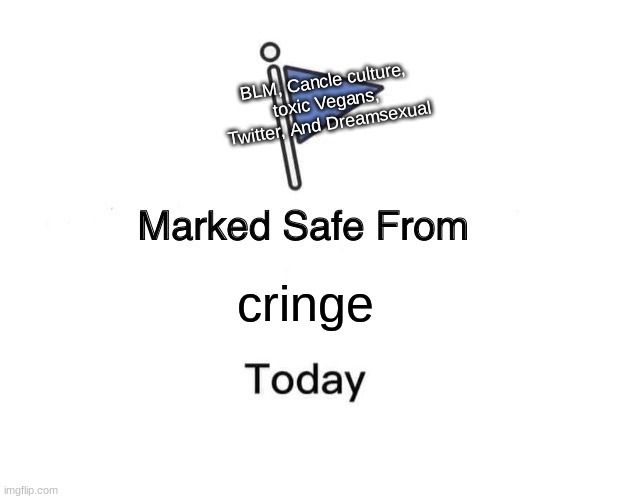 Marked Safe From Meme | BLM, Cancle culture, toxic Vegans, Twitter, And Dreamsexual; cringe | image tagged in memes,marked safe from | made w/ Imgflip meme maker