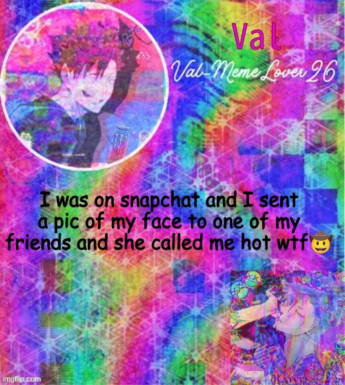 t f | I was on snapchat and I sent a pic of my face to one of my friends and she called me hot wtf🤠 | image tagged in bitch what- | made w/ Imgflip meme maker