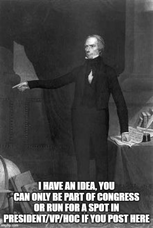 It can be an election thing to keep congress even more useful with people active ON THE STREAM | I HAVE AN IDEA, YOU CAN ONLY BE PART OF CONGRESS OR RUN FOR A SPOT IN PRESIDENT/VP/HOC IF YOU POST HERE | image tagged in henry clay | made w/ Imgflip meme maker