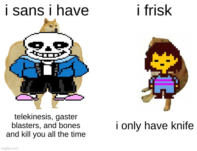 Buff Doge vs. Cheems | i sans i have; i frisk; telekinesis, gaster blasters, and bones and kill you all the time; i only have knife | image tagged in memes,buff doge vs cheems | made w/ Imgflip meme maker