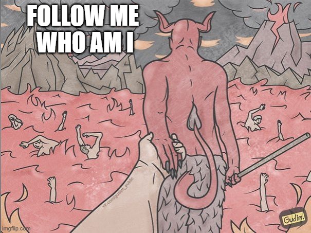 satan | FOLLOW ME 
WHO AM I | image tagged in satan | made w/ Imgflip meme maker