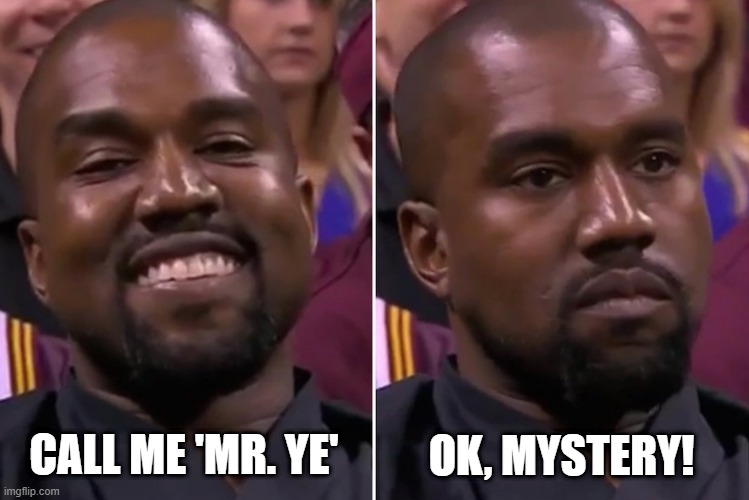 Kanye is MYSTER-Y | CALL ME 'MR. YE'; OK, MYSTERY! | image tagged in kanye,kanye west,smile,fake smile,dad joke,death stare | made w/ Imgflip meme maker