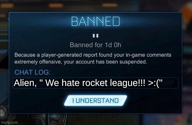 Rocket League Ban | Alien, " We hate rocket league!!! >:(" | image tagged in rocket league ban | made w/ Imgflip meme maker