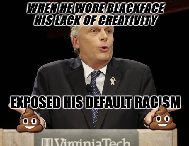 Double Identity |  WHEN HE WORE BLACKFACE HIS LACK OF CREATIVITY; EXPOSED HIS DEFAULT RACISM; 💩; 💩 | image tagged in terry mcauliffe,racism,passive aggressive racism,creativity,progressives,blackface | made w/ Imgflip meme maker