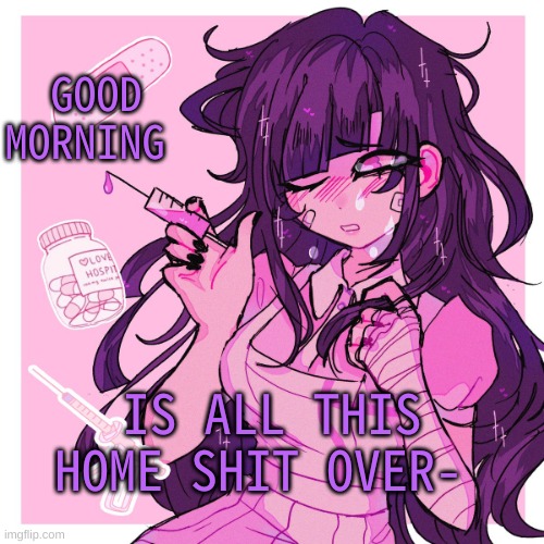 h i :P | GOOD MORNING; IS ALL THIS HOME SHIT OVER- | image tagged in my mikan obsession is growing | made w/ Imgflip meme maker