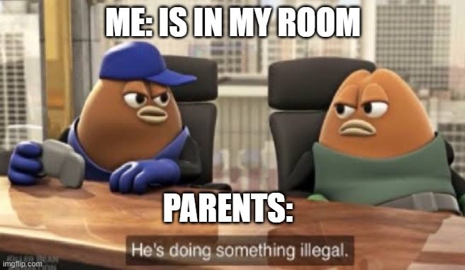 Meme | ME: IS IN MY ROOM; PARENTS: | image tagged in he is doing something illegal | made w/ Imgflip meme maker