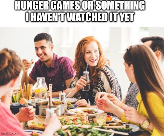 Gamers | HUNGER GAMES OR SOMETHING I HAVEN'T WATCHED IT YET | image tagged in hunger games,hungry | made w/ Imgflip meme maker