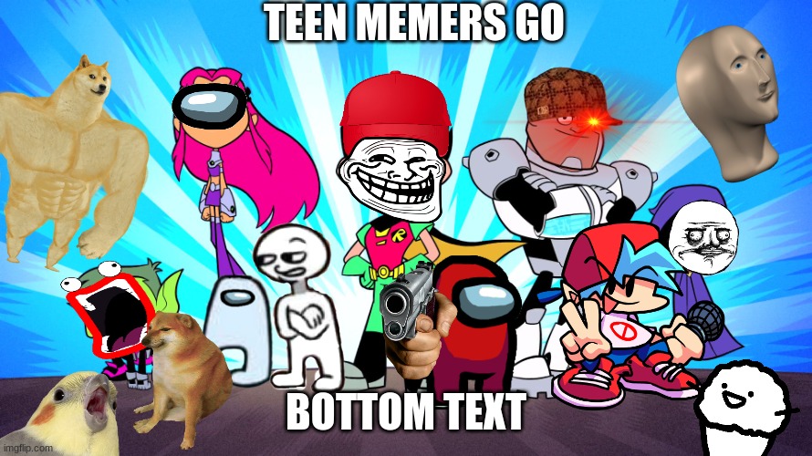 Teen Memers Go! | TEEN MEMERS GO; BOTTOM TEXT | image tagged in teen titans go,meme,amogus,buff doge vs cheems,among us,meme man | made w/ Imgflip meme maker