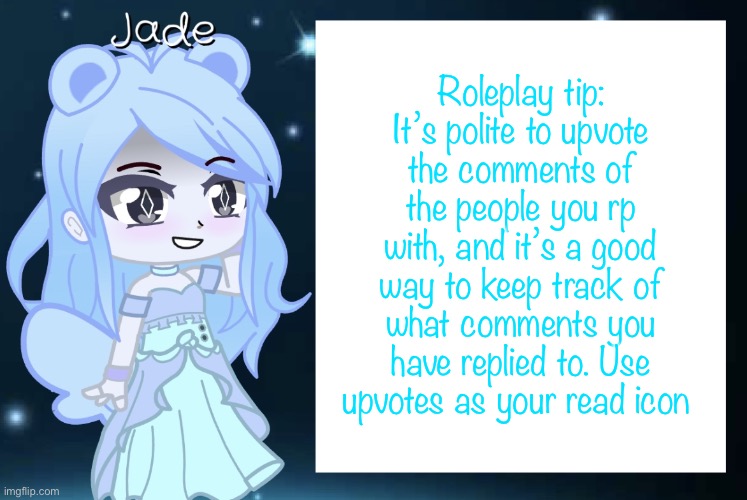 Since a lot of older roleplayers left, and a lot of roleplayers players are new | Roleplay tip: It’s polite to upvote the comments of the people you rp with, and it’s a good way to keep track of what comments you have replied to. Use upvotes as your read icon | image tagged in jade s gacha template | made w/ Imgflip meme maker
